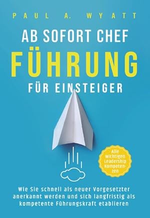 Bild des Verkufers fr Ab sofort Chef - Fhrung fr Einsteiger: Wie Sie schnell als neuer Vorgesetzter anerkannt werden und sich langfristig als kompetente Fhrungskraft etablieren | Alle wichtigen Leadership Kompetenzen zum Verkauf von AHA-BUCH GmbH