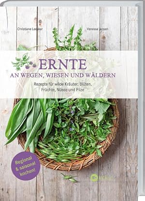 Ernte an Wegen, Wiesen und Wäldern Rezepte für wilde Kräuter, Blüten, Früchte, Nüsse und Pilze. K...