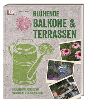 Blühende Balkone & Terrassen. Pflanzenparadiese zum Wohlfühlen und Genießen.