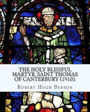 Seller image for The holy blissful martyr, Saint Thomas of Canterbury (1910). By: Robert Hugh Benson, and By: Thomas Becket also known as Saint Thomas of Canterbury: . from 1162 until his murder in 1170. for sale by WeBuyBooks 2