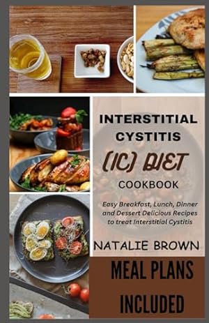 Seller image for INTERSTITIAL CYSTITIS (IC) DIET COOKBOOK: Easy Breakfast, Lunch, Dinner and Dessert Delicious Recipes to treat Interstitial Cystitis for sale by WeBuyBooks 2
