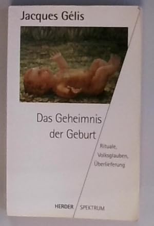 Das Geheimnis der Geburt. Rituale, Volksglaube, Überlieferung Rituale, Volksglaube, Überlieferung