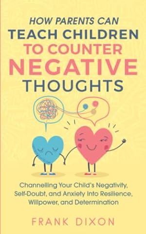 Bild des Verkufers fr How Parents Can Teach Children To Counter Negative Thoughts: Channelling Your Child's Negativity, Self-Doubt and Anxiety Into Resilience, Willpower . Parenting Books For Becoming Good Parents) zum Verkauf von WeBuyBooks