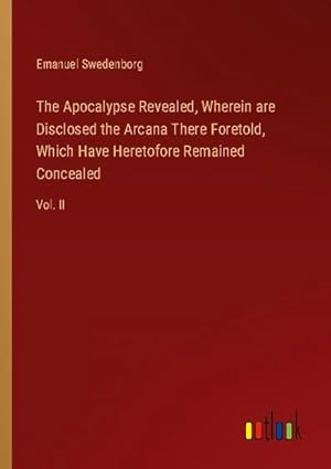 Seller image for The Apocalypse Revealed, Wherein are Disclosed the Arcana There Foretold, Which Have Heretofore Remained Concealed : Vol. II for sale by AHA-BUCH GmbH