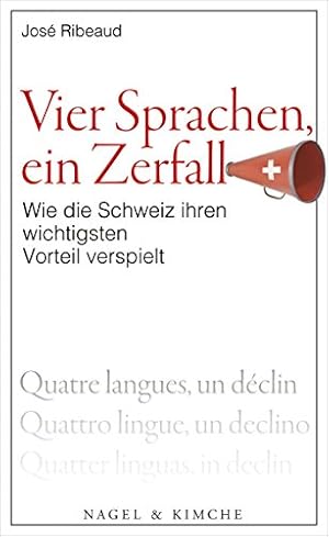 Vier Sprachen, ein Zerfall : wie die Schweiz ihren wichtigsten Vorteil verspielt. José Ribeaud. A...