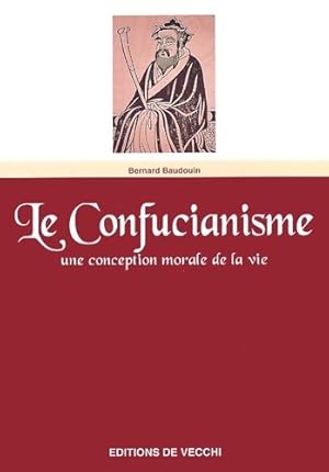 LE CONFUCIANISME. Une conception morale de la vie - Bernard Baudouin