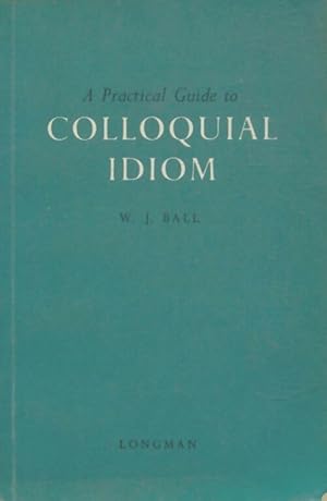 A pratical guide to colloquial idiom - W.J Ball