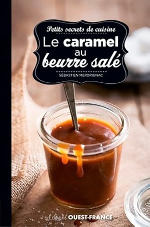 Petits secrets de cuisine. Le caramel au beurre sal  - S bastien Merdrignac