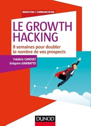 Le Growth Hacking - 8 semaines pour doubler le nombre de vos prospects : 8 semaines pour doubler ...