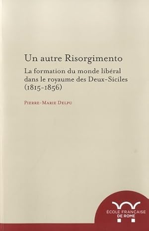 Un autre risorgimento : La formation du monde lib?ral dans le royaume des Deux-Siciles - Pierre-M...