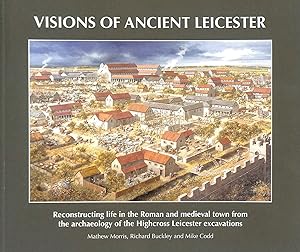 Visions of Ancient Leicester: Reconstructing Life in the Roman and Medieval Town from the Archaeo...