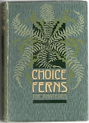 [GARDENING] CHOICE FERNS FOR AMATEURS: THEIR CULTURE AND MANAGEMENT IN THE OPEN AND UNDER GLASS