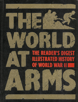 The World at Arms. The Readers Digest illustrated history of World War II.