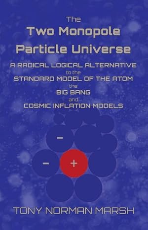 Bild des Verkufers fr The Two Monopole Particle Universe : A Radical Logical Alternative to the Standard Model of the Atom, the Big Bang and Cosmic Inflation Models zum Verkauf von Smartbuy