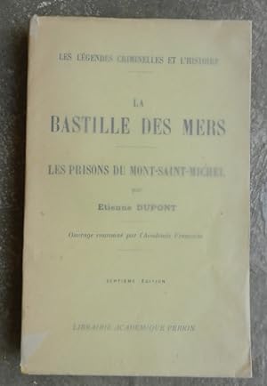 La Bastille des mers. Les prisons du Mont-Saint-Michel. Les exilés de l'ordre du roi au Mont-Sain...