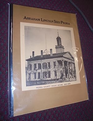 Abraham Lincoln Sees Peoria: An Historical and Pictorial Record of Seventeen Visits from 1832 to ...