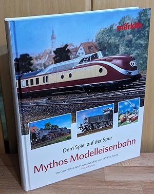 Mythos Modelleisenbahn : Dem Spiel auf der Spur. Die Geschichte des Hauses Märklin von 1859 bis h...