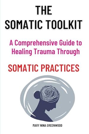 Seller image for The Somatic Toolkit-A Comprehensive Guide to Healing Trauma Through Somatic Practices : A Comprehensive Guide to Healing Trauma Through Somatic Practices: Unlock Your Body's Potential for Deep Healing and Restoration for sale by AHA-BUCH GmbH