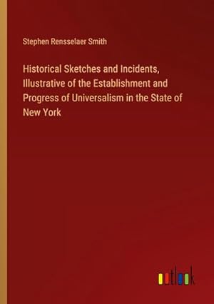 Seller image for Historical Sketches and Incidents, Illustrative of the Establishment and Progress of Universalism in the State of New York for sale by BuchWeltWeit Ludwig Meier e.K.