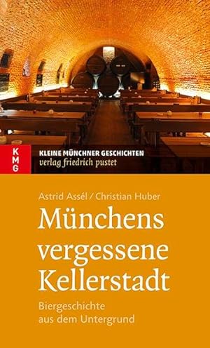 Münchens vergessene Kellerstadt: Biergeschichte aus dem Untergrund (Kleine Münchner Geschichten) ...