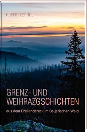 Bild des Verkufers fr Grenz- und Weihrazgschichten : aus dem Dreilndereck im Bayerischen Wald zum Verkauf von Smartbuy