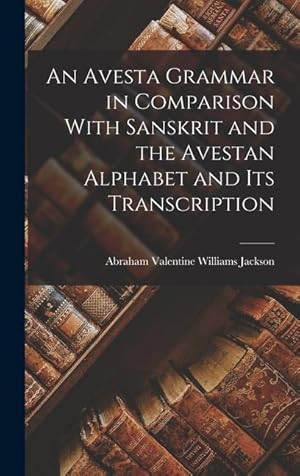 Bild des Verkufers fr An Avesta Grammar in Comparison With Sanskrit and the Avestan Alphabet and Its Transcription zum Verkauf von moluna