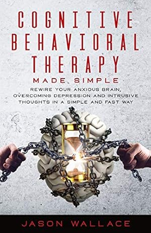 Seller image for Cognitive Behavioral Therapy Made Simple: Rewire Your Anxious Brain, Overcoming Depression and Intrusive Thoughts in a Simple and Fast Way for sale by WeBuyBooks 2