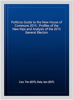 Bild des Verkufers fr Politicos Guide to the New House of Commons 2015 : Profiles of the New Mps and Analysis of the 2015 General Election zum Verkauf von GreatBookPricesUK