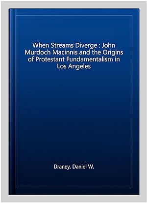 Seller image for When Streams Diverge : John Murdoch Macinnis and the Origins of Protestant Fundamentalism in Los Angeles for sale by GreatBookPricesUK