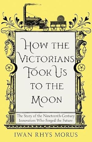 Seller image for How the Victorians Took Us to the Moon: The Story of the Nineteenth-Century Innovators Who Forged the Future for sale by WeBuyBooks