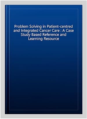 Seller image for Problem Solving in Patient-centred and Integrated Cancer Care : A Case Study Based Reference and Learning Resource for sale by GreatBookPricesUK