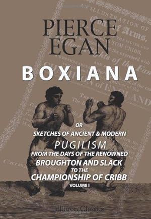 Image du vendeur pour Boxiana; or, Sketches of Ancient and Modern Pugilism, from the Days of the Renowned Broughton and Slack, to the Championship of Cribb: Volume 1 mis en vente par WeBuyBooks