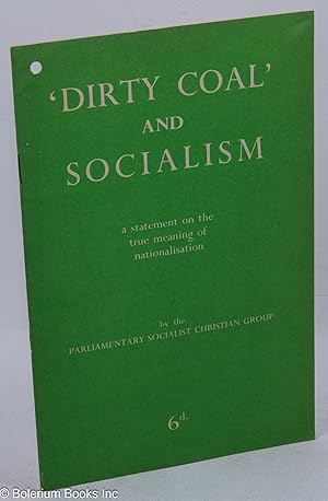 'Dirty Coal' and Socialism. A statement on the true meaning of nationalisation by the Parliamenta...