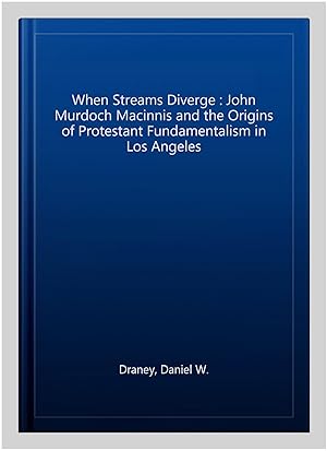 Seller image for When Streams Diverge : John Murdoch Macinnis and the Origins of Protestant Fundamentalism in Los Angeles for sale by GreatBookPrices