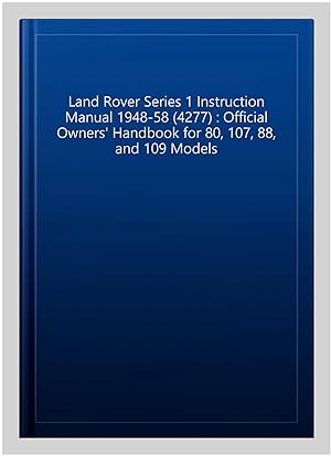 Image du vendeur pour Land Rover Series 1 Instruction Manual 1948-58 (4277) : Official Owners' Handbook for 80, 107, 88, and 109 Models mis en vente par GreatBookPrices