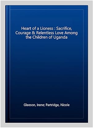 Imagen del vendedor de Heart of a Lioness : Sacrifice, Courage & Relentless Love Among the Children of Uganda a la venta por GreatBookPrices