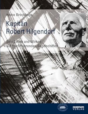Kapitän Robert Hilgendorf: Sein Leben und Wirken auf frachtfahrenden Segelschiffen Sein Leben und...