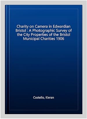 Seller image for Charity on Camera in Edwardian Bristol : A Photographic Survey of the City Properties of the Bristol Municipal Charities 1906 for sale by GreatBookPrices