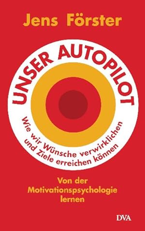 Unser Autopilot. Wie wir Wünsche verwirklichen und Ziele erreichen können. Von der Motivationspsy...