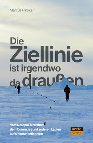 Die Ziellinie ist irgendwo da draußen Vom Nordpol-Marathon, dem Comrades und anderen Läufen auf s...