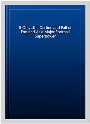 Immagine del venditore per If Only.the Decline and Fall of England As a Major Football Superpower venduto da GreatBookPrices