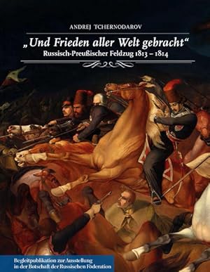 "Und Frieden aller Welt gebracht". Russisch-Preußischer Feldzug 1813-1814.: Begleitpublikation zu...