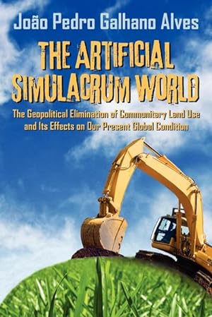 Imagen del vendedor de The Artificial Simulacrum World the Geopolitical Elimination of Communitary Land Use and Its Effects on Our Present Global Condition a la venta por Smartbuy