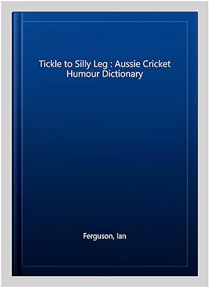 Imagen del vendedor de Tickle to Silly Leg : Aussie Cricket Humour Dictionary a la venta por GreatBookPrices