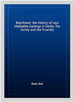 Image du vendeur pour Blackheart: the History of Leys Malleable Castings in Derby. the Family and the Foundry mis en vente par GreatBookPrices