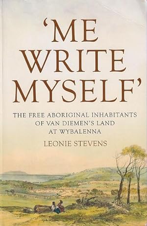 Seller image for ME WRITE MYSELF': The Free Aboriginal Inhabitants of Van Diemen's Land at Wybalenna, 1832-47 for sale by Jean-Louis Boglio Maritime Books