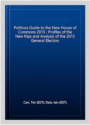 Bild des Verkufers fr Politicos Guide to the New House of Commons 2015 : Profiles of the New Mps and Analysis of the 2015 General Election zum Verkauf von GreatBookPrices