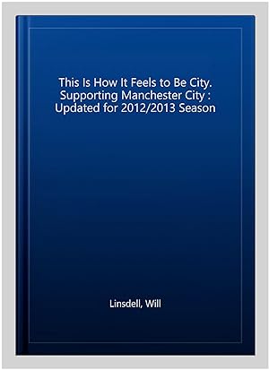 Bild des Verkufers fr This Is How It Feels to Be City. Supporting Manchester City : Updated for 2012/2013 Season zum Verkauf von GreatBookPrices