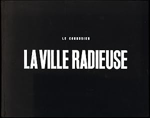 La ville radieuse. Éléments d'une doctrine d'urbanisme pour l'équipment de la civilisation machin...