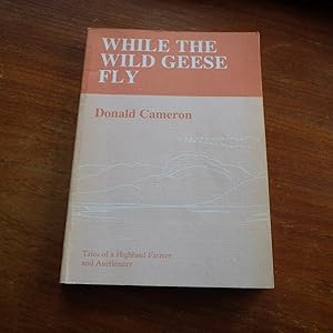 While the Wild Geese Fly - Tales of a Highland Farmer and Auctioneer
